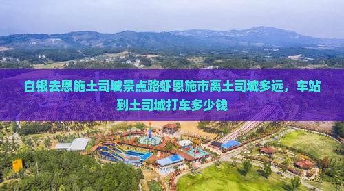 白银去恩施土司城景点路虾恩施市离土司城多远，车站到土司城打车多少钱