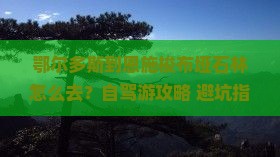 鄂尔多斯到恩施梭布垭石林怎么去？自驾游攻略+避坑指南