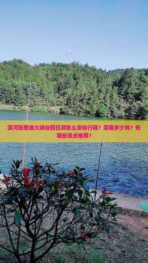 漯河到恩施大峡谷四日游怎么安排行程？需要多少钱？有哪些景点推荐？