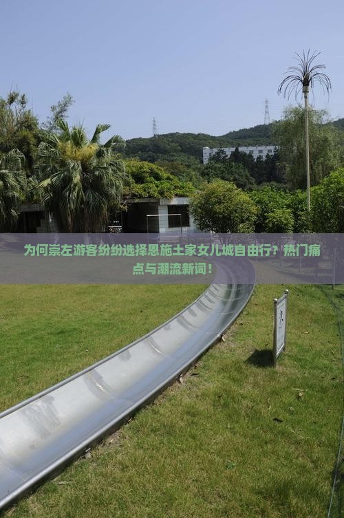 为何崇左游客纷纷选择恩施土家女儿城自由行？热门痛点与潮流新词！