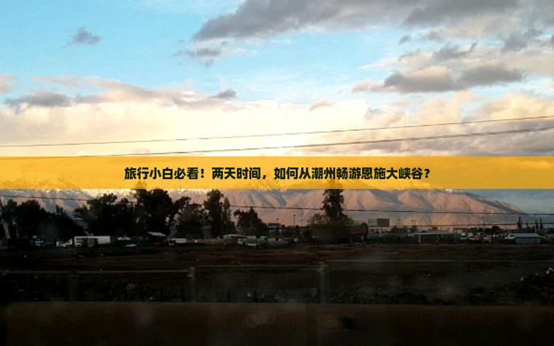 旅行小白必看！两天时间，如何从潮州畅游恩施大峡谷？
