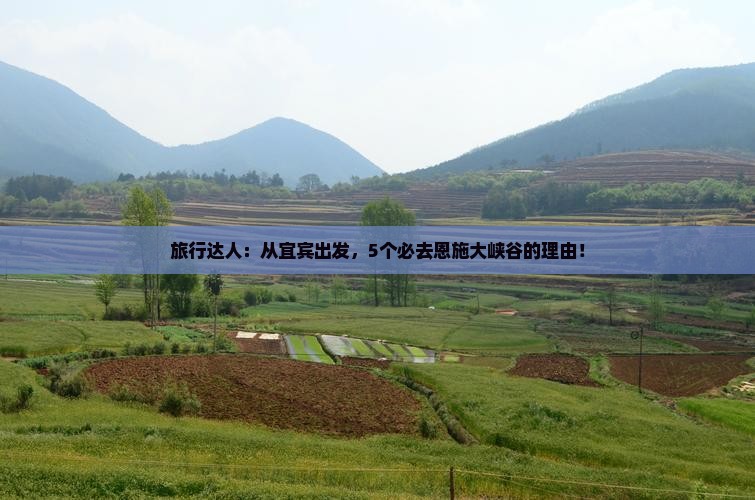 旅行达人：从宜宾出发，5个必去恩施大峡谷的理由！
