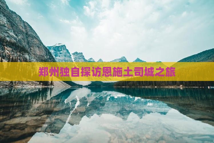 郑州独自探访恩施土司城之旅