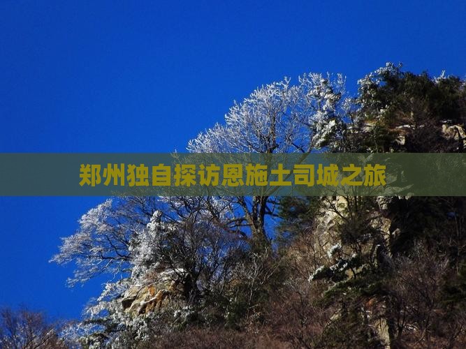 郑州独自探访恩施土司城之旅