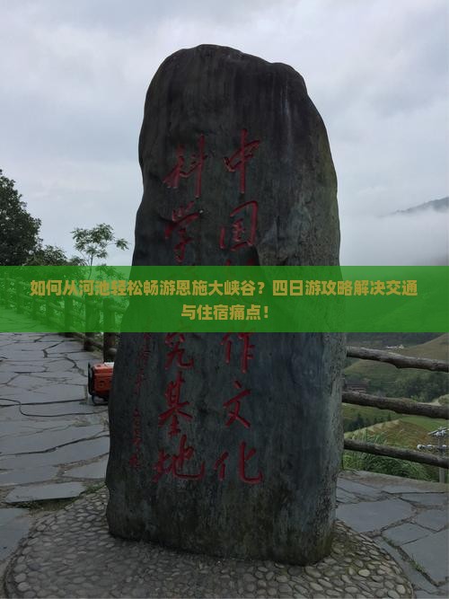 如何从河池轻松畅游恩施大峡谷？四日游攻略解决交通与住宿痛点！