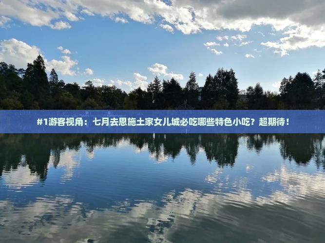 #1游客视角：七月去恩施土家女儿城必吃哪些特色小吃？超期待！