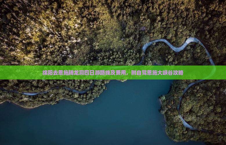 绵阳去恩施腾龙洞四日游路线及费用，附自驾恩施大峡谷攻略