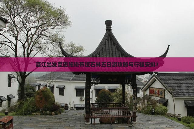 湛江出发至恩施梭布垭石林五日游攻略与行程安排？