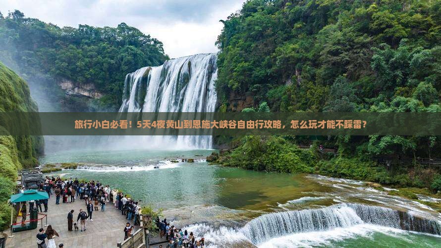 旅行小白必看！5天4夜黄山到恩施大峡谷自由行攻略，怎么玩才能不踩雷？