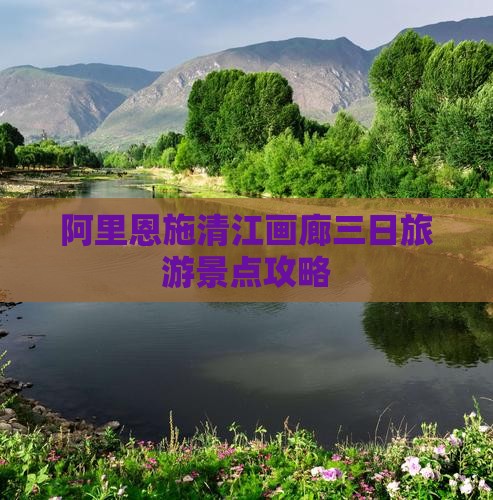 阿里恩施清江画廊三日旅游景点攻略