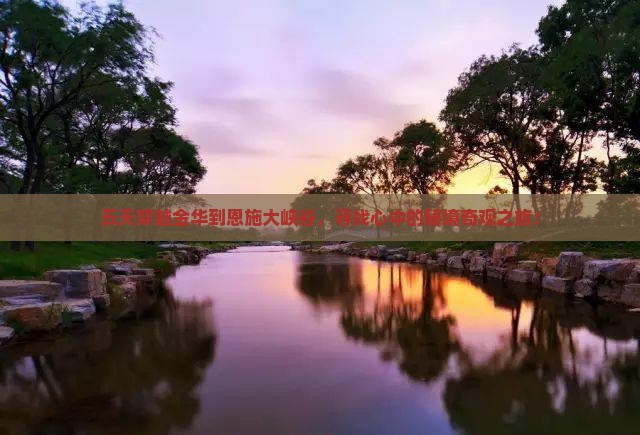五天穿越金华到恩施大峡谷，寻找心中的秘境奇观之旅！