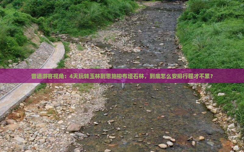 普通游客视角：4天玩转玉林到恩施梭布垭石林，到底怎么安排行程才不累？
