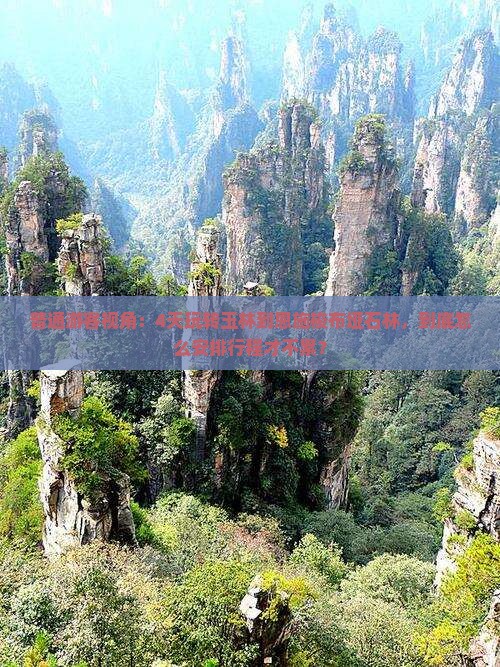普通游客视角：4天玩转玉林到恩施梭布垭石林，到底怎么安排行程才不累？