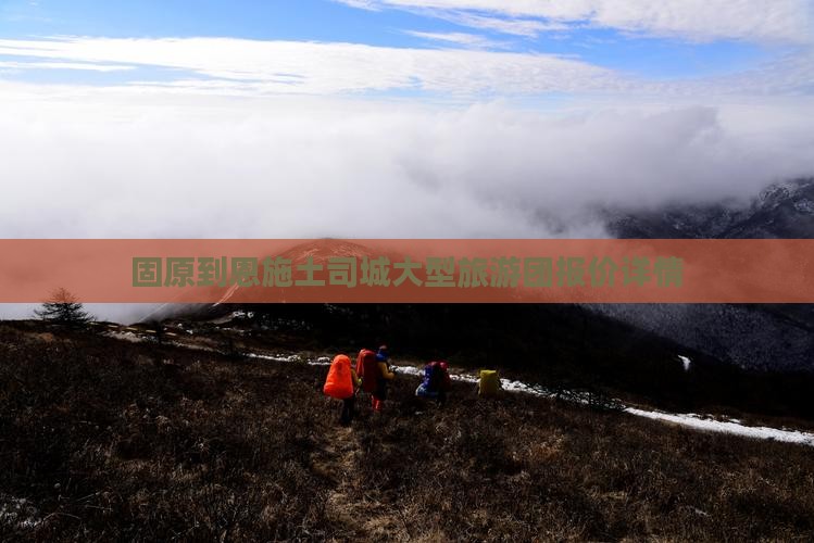 固原到恩施土司城大型旅游团报价详情