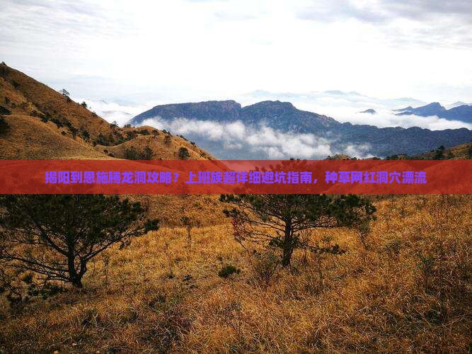 揭阳到恩施腾龙洞攻略？上班族超详细避坑指南，种草网红洞穴漂流