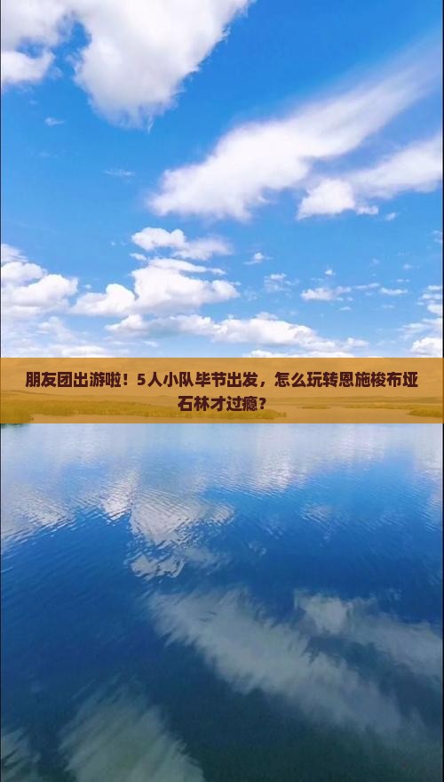 朋友团出游啦！5人小队毕节出发，怎么玩转恩施梭布垭石林才过瘾？