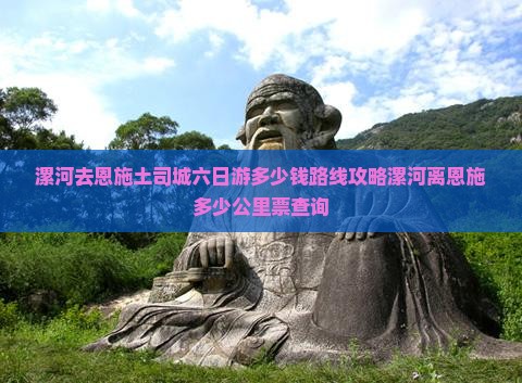 漯河去恩施土司城六日游多少钱路线攻略漯河离恩施多少公里票查询