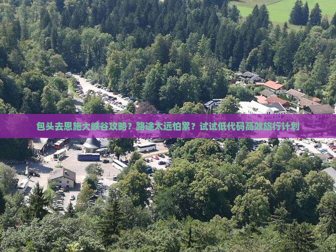 包头去恩施大峡谷攻略？路途太远怕累？试试低代码高效旅行计划