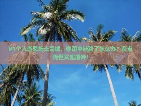 #1个人游恩施土司城，春雨中迷路了怎么办？有点慌但又超期待！