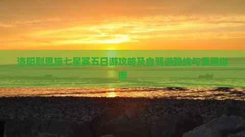 洛阳到恩施七星寨五日游攻略及自驾游路线与费用指南