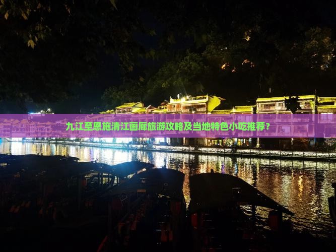 九江至恩施清江画廊旅游攻略及当地特色小吃推荐？