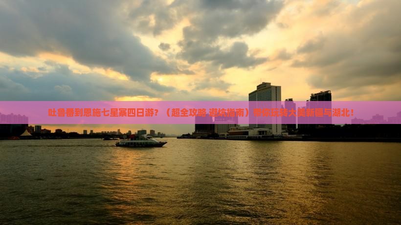 吐鲁番去恩施七星寨四日游