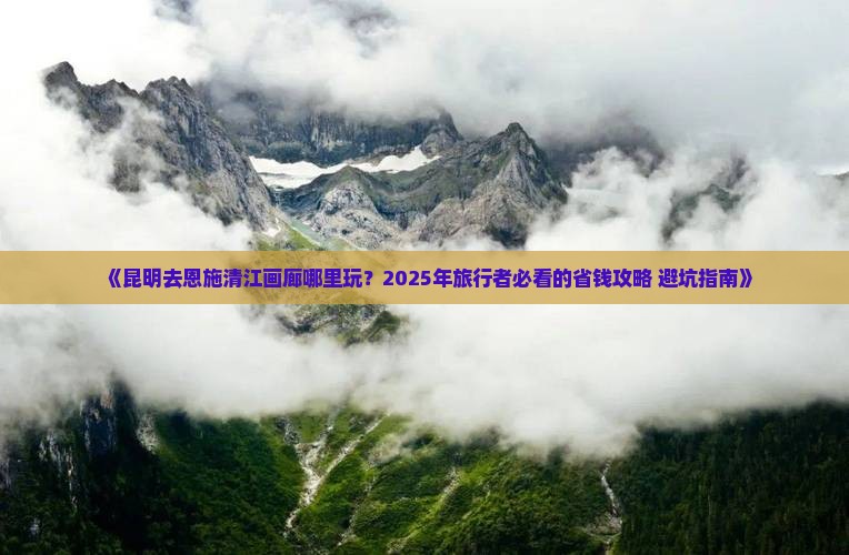 昆明去恩施清江画廊哪里玩