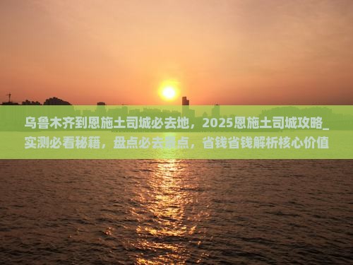 乌鲁木齐到恩施土司城必去地