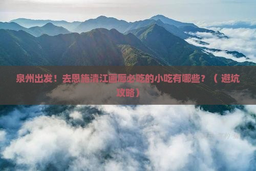 泉州去恩施清江画廊旅游小吃