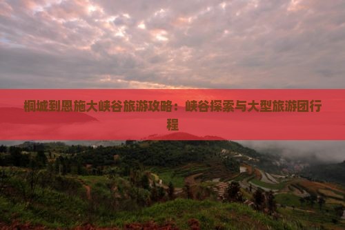 桐城到恩施大峡谷大型旅游团
