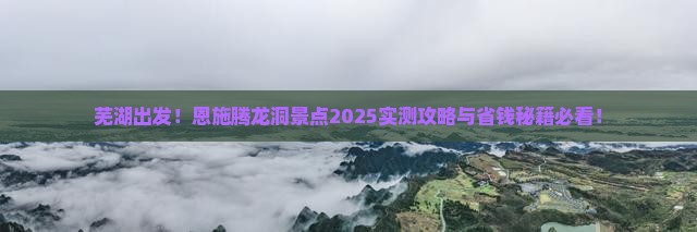 芜湖到恩施腾龙洞景点