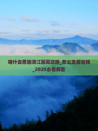 喀什去恩施清江画廊攻略