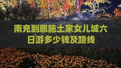 南充到恩施土家女儿城六日游