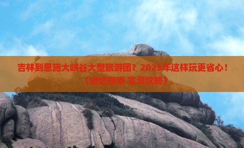 吉林到恩施大峡谷大型旅游团