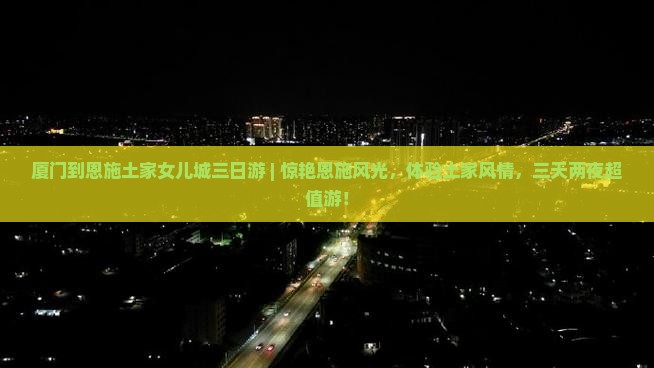 厦门到恩施土家女儿城三日游