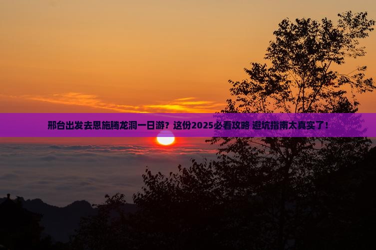 邢台去恩施腾龙洞一日