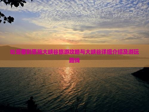 吐鲁番到恩施大峡谷旅游攻略与大峡谷详细介绍及游玩路线