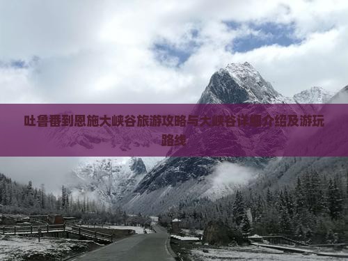 吐鲁番到恩施大峡谷旅游攻略与大峡谷详细介绍及游玩路线