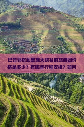 巴音郭楞到恩施大峡谷的旅游团价格是多少？有哪些行程安排？如何去恩施大峡谷方便？