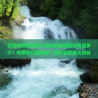 巴音郭楞到恩施大峡谷的旅游团价格是多少？有哪些行程安排？如何去恩施大峡谷方便？