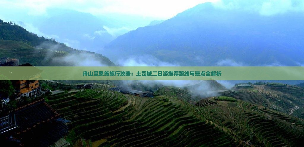 舟山至恩施旅行攻略：土司城二日游推荐路线与景点全解析
