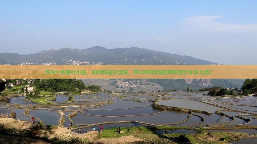 作为一名旅行小白，如何在嘉兴出发，用5天时间深度游恩施土家女儿城？