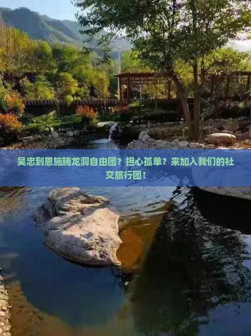 吴忠到恩施腾龙洞自由团？担心孤单？来加入我们的社交旅行团！
