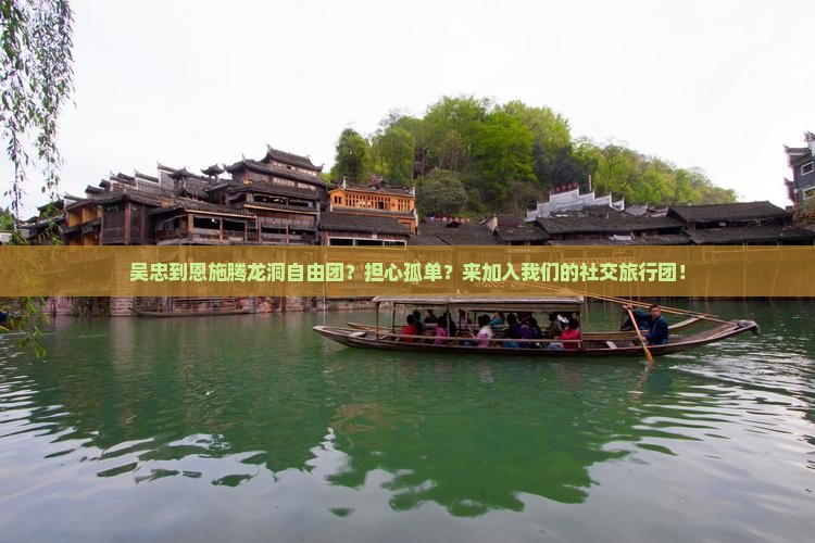 吴忠到恩施腾龙洞自由团？担心孤单？来加入我们的社交旅行团！