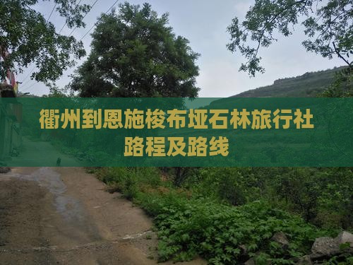 衢州到恩施梭布垭石林旅行社路程及路线