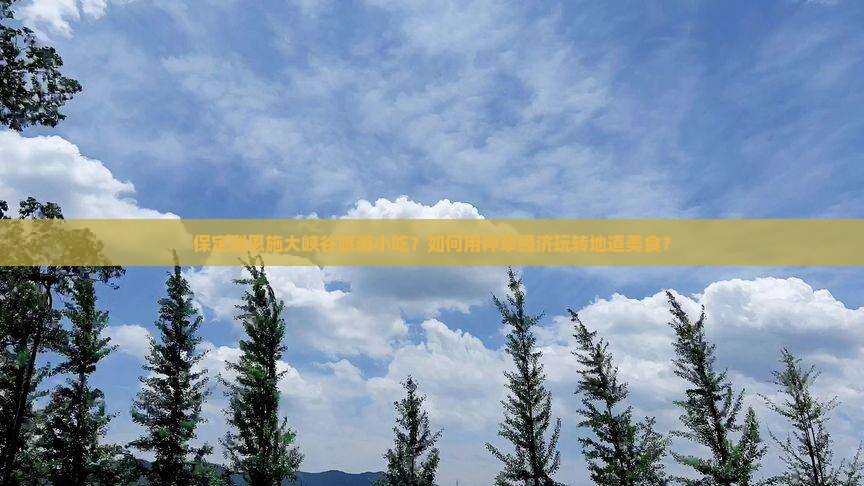 保定到恩施大峡谷旅游小吃？如何用种草经济玩转地道美食？