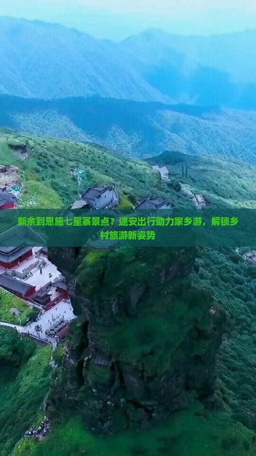 新余到恩施七星寨景点？途安出行助力家乡游，解锁乡村旅游新姿势
