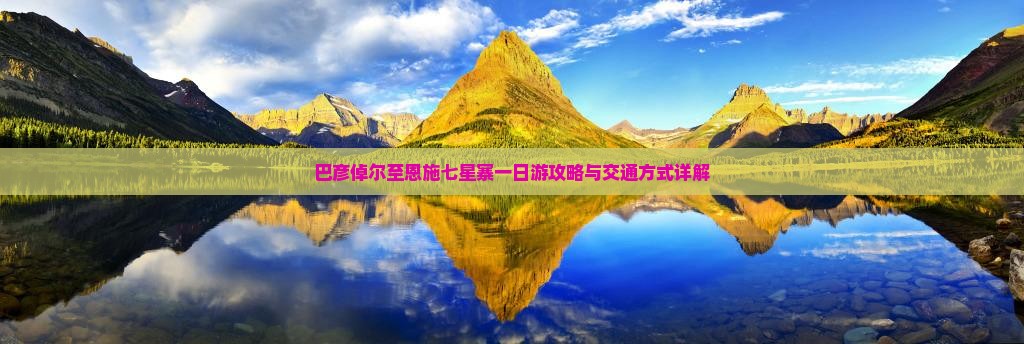 巴彦倬尔至恩施七星寨一日游攻略与交通方式详解