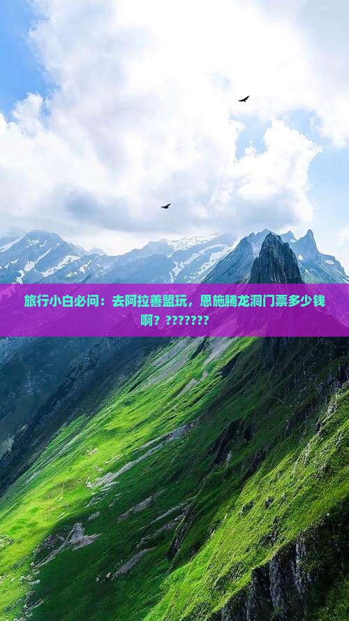旅行小白必问：去阿拉善盟玩，恩施腾龙洞门票多少钱啊？???????