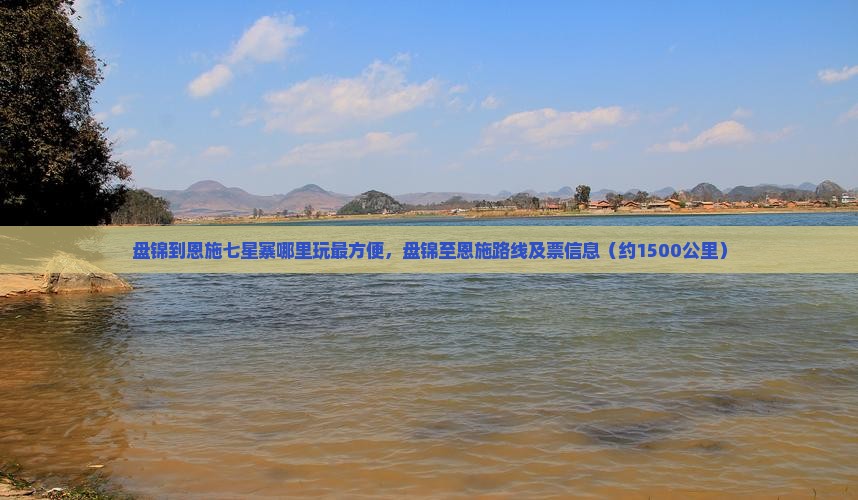盘锦到恩施七星寨哪里玩最方便，盘锦至恩施路线及票信息（约1500公里）